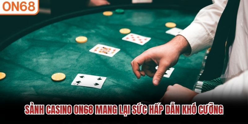 Sảnh casino ON68 mang lại sức hấp dẫn khó cưỡng