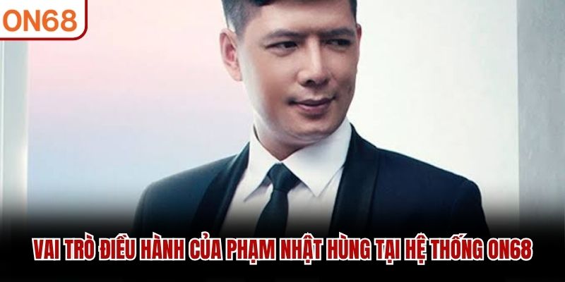 Vai trò điều hành của Phạm Nhật Hùng tại hệ thống ON68