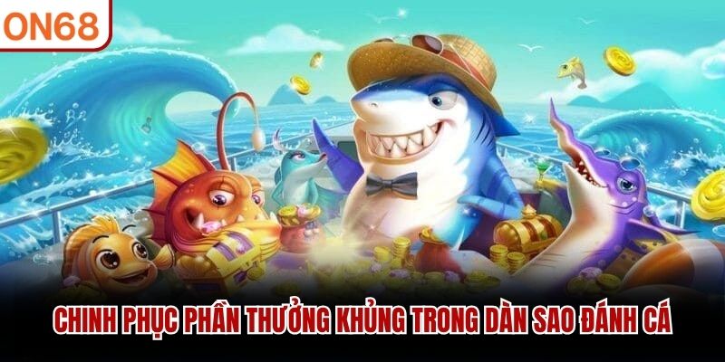 Chinh phục phần thưởng khủng trong dàn sao đánh cá
