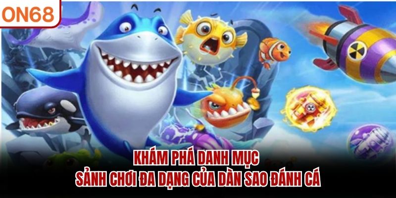 Khám phá danh mục sảnh chơi đa dạng của dàn sao đánh cá 